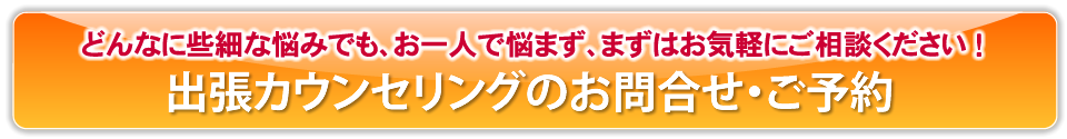 どんなに些細な悩みでも、お一人で悩まず、まずはお気軽にご相談ください！出張カウンセリングのお問合せ・ご予約