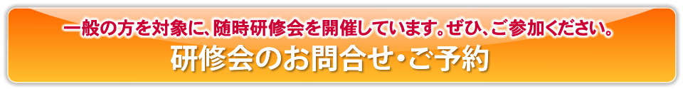一般の方を対象に、随時研修会を開催しています。ぜひ、ご参加ください。研修会のお問合せ・ご予約
