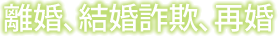 離婚、結婚詐欺、再婚
