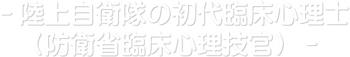 陸上自衛隊の初代臨床心理士（防衛省臨床心理技官）